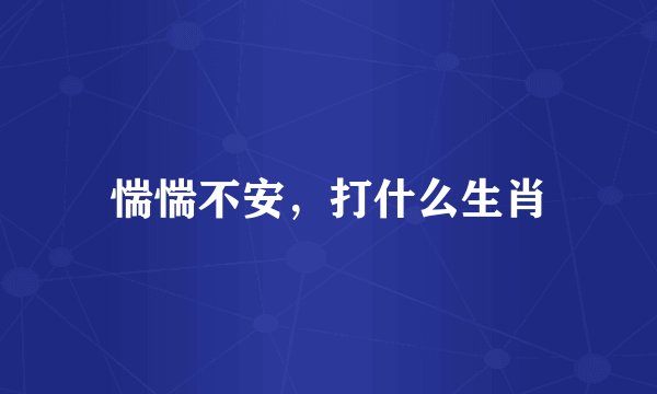 惴惴不安，打什么生肖