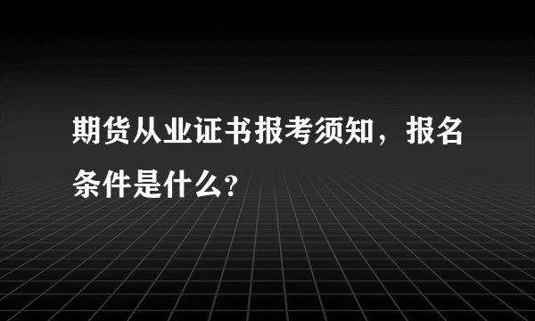 期货从业证书报考须知，报名条件是什么？