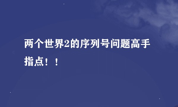 两个世界2的序列号问题高手指点！！