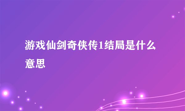 游戏仙剑奇侠传1结局是什么意思