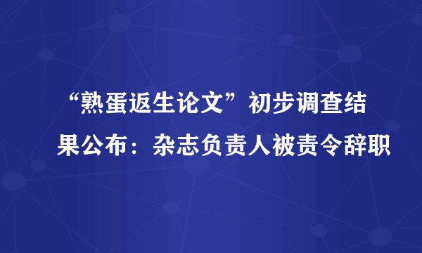 “熟蛋返生论文”初步调查结果公布：杂志负责人被责令辞职