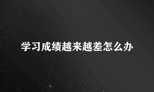 学习成绩越来越差怎么办