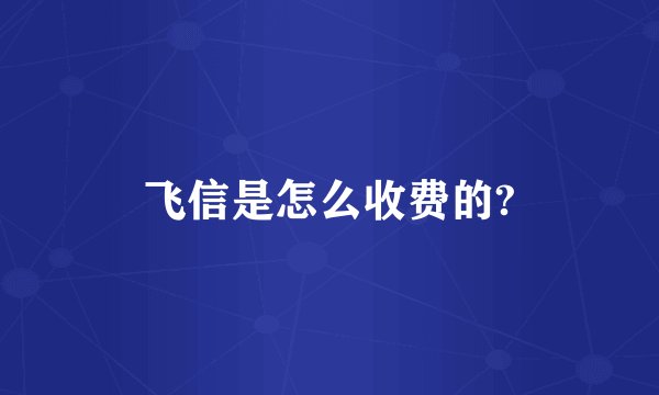 飞信是怎么收费的?