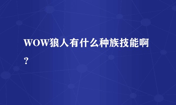 WOW狼人有什么种族技能啊？