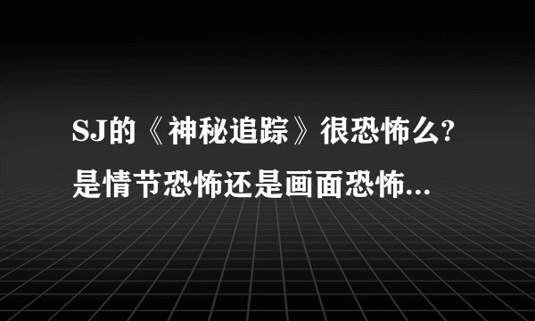 SJ的《神秘追踪》很恐怖么?是情节恐怖还是画面恐怖?有多恐怖啊?。。我挺胆小的，但又想看。