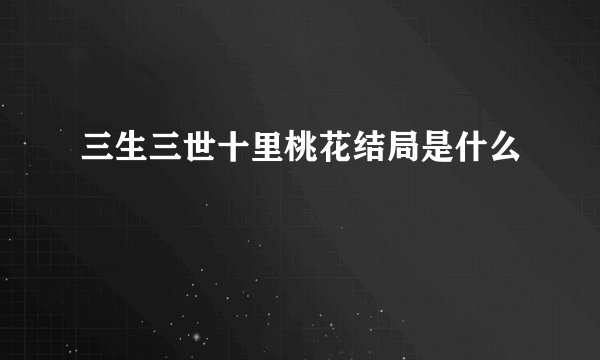 三生三世十里桃花结局是什么