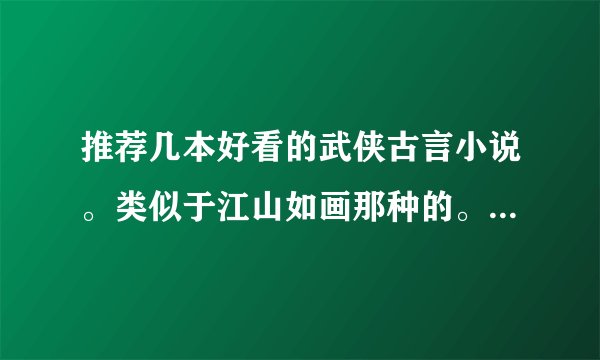 推荐几本好看的武侠古言小说。类似于江山如画那种的。尽量不要穿越(