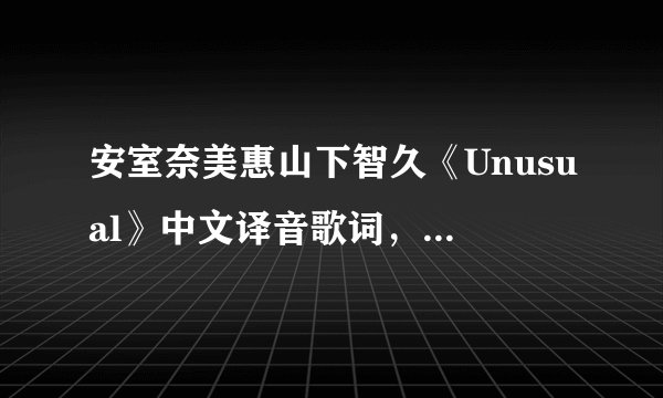 安室奈美惠山下智久《Unusual》中文译音歌词，话呢喜欢这首歌