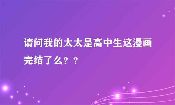 请问我的太太是高中生这漫画完结了么？？