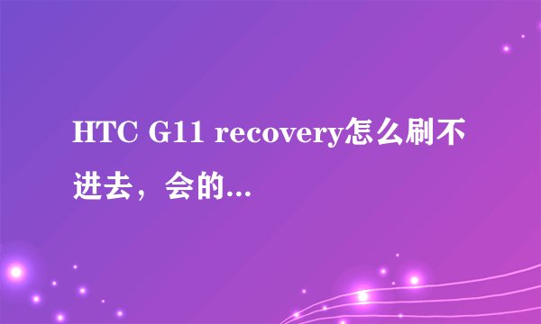 HTC G11 recovery怎么刷不进去，会的大哥来教下