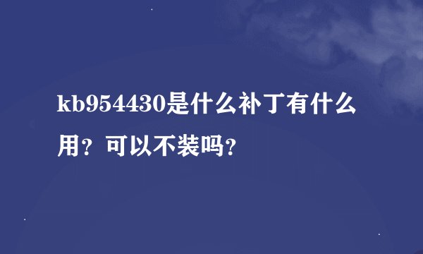 kb954430是什么补丁有什么用？可以不装吗？