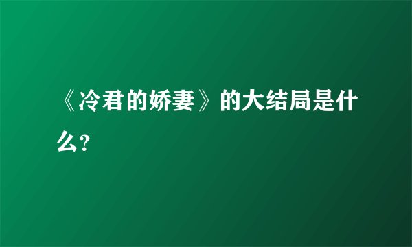 《冷君的娇妻》的大结局是什么？