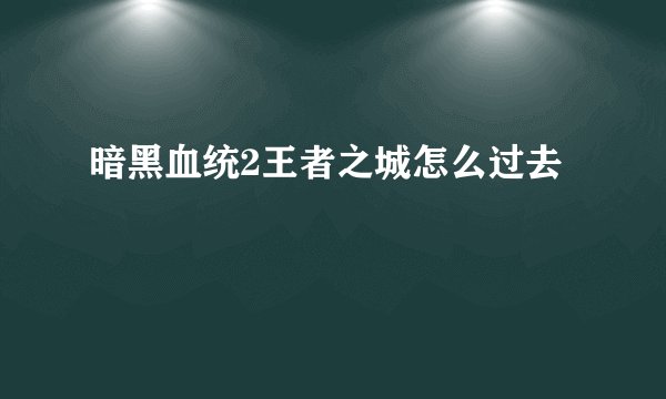 暗黑血统2王者之城怎么过去