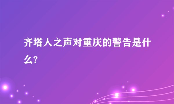齐塔人之声对重庆的警告是什么?