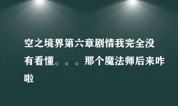 空之境界第六章剧情我完全没有看懂。。。那个魔法师后来咋啦