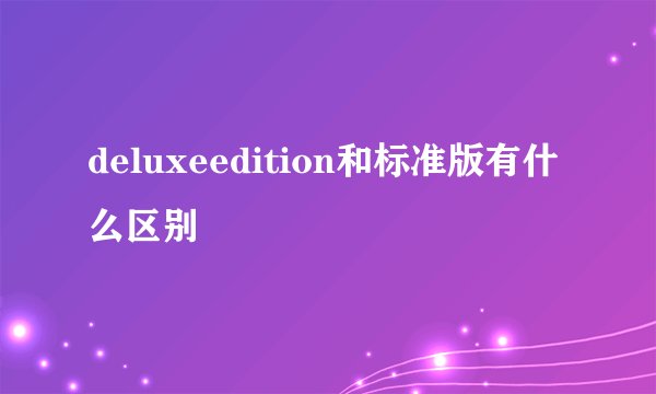 deluxeedition和标准版有什么区别