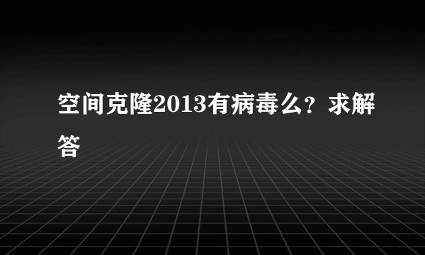 空间克隆2013有病毒么？求解答