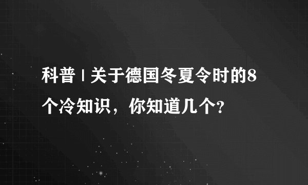 科普 | 关于德国冬夏令时的8个冷知识，你知道几个？