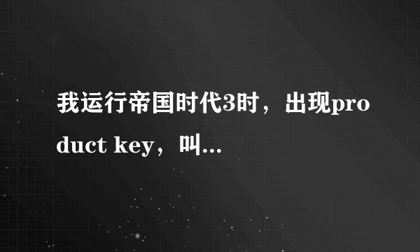 我运行帝国时代3时，出现product key，叫我输入，请问怎么解决？