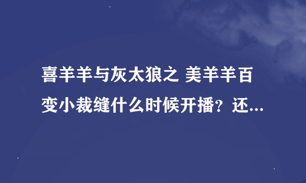 喜羊羊与灰太狼之 美羊羊百变小裁缝什么时候开播？还是已经播了