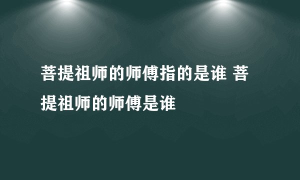 菩提祖师的师傅指的是谁 菩提祖师的师傅是谁