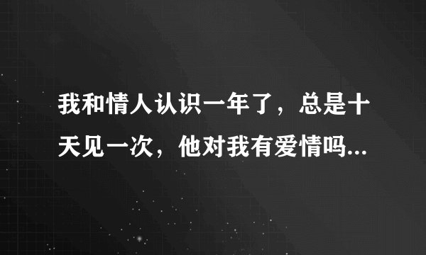 我和情人认识一年了，总是十天见一次，他对我有爱情吗？他爱我吗？可是现在没什么激情了。