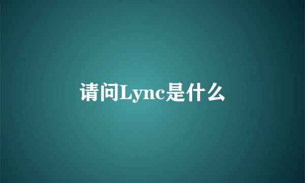 请问Lync是什么