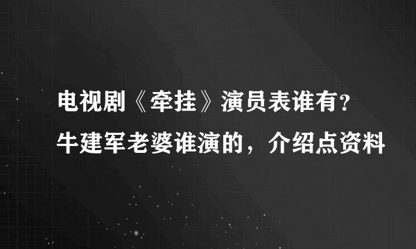 电视剧《牵挂》演员表谁有？牛建军老婆谁演的，介绍点资料