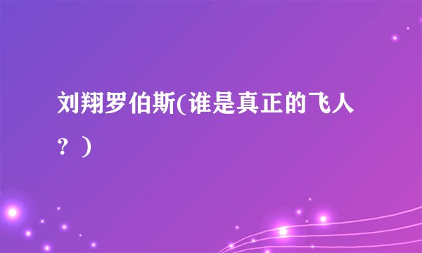 刘翔罗伯斯(谁是真正的飞人？)