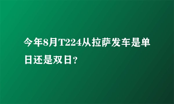 今年8月T224从拉萨发车是单日还是双日？