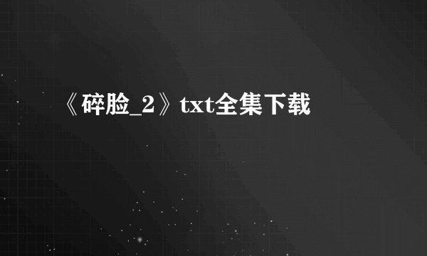《碎脸_2》txt全集下载