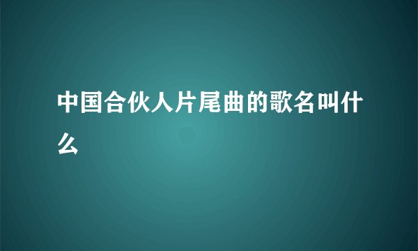 中国合伙人片尾曲的歌名叫什么