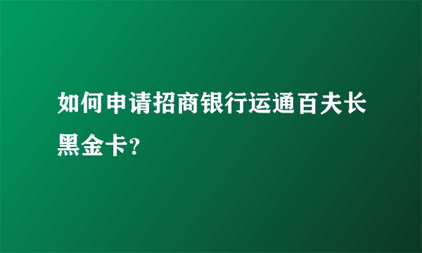 如何申请招商银行运通百夫长黑金卡？