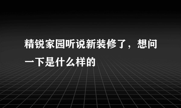 精锐家园听说新装修了，想问一下是什么样的