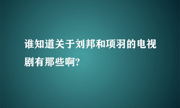 谁知道关于刘邦和项羽的电视剧有那些啊?