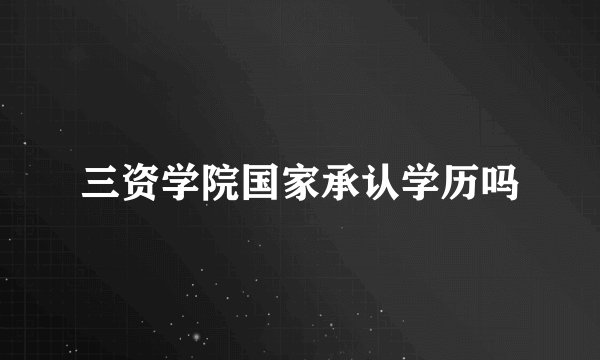 三资学院国家承认学历吗