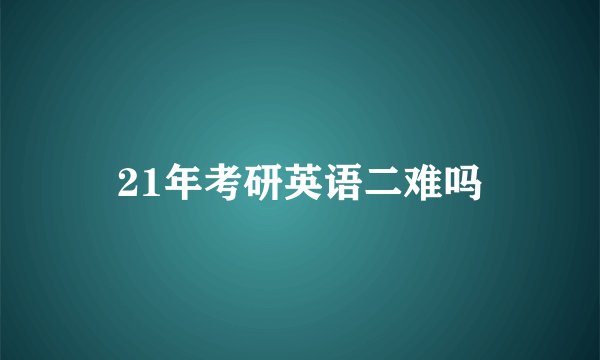 21年考研英语二难吗