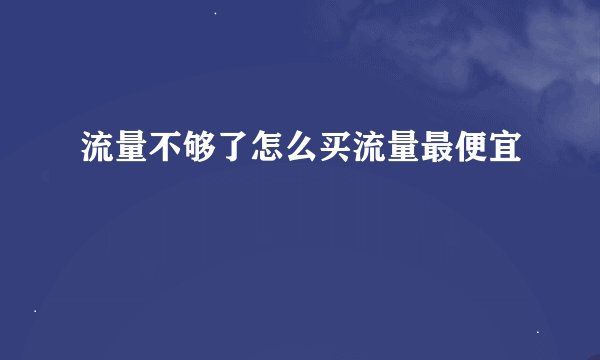 流量不够了怎么买流量最便宜