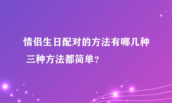 情侣生日配对的方法有哪几种 三种方法都简单？