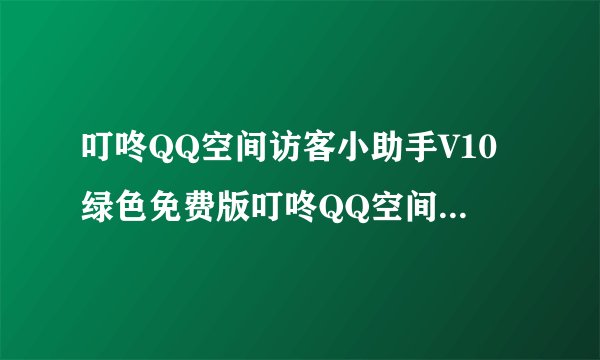 叮咚QQ空间访客小助手V10绿色免费版叮咚QQ空间访客小助手V10绿色免费版功能简介