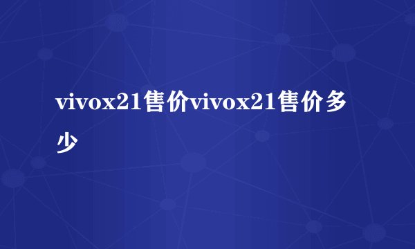 vivox21售价vivox21售价多少