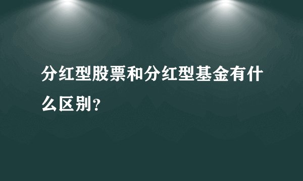 分红型股票和分红型基金有什么区别？
