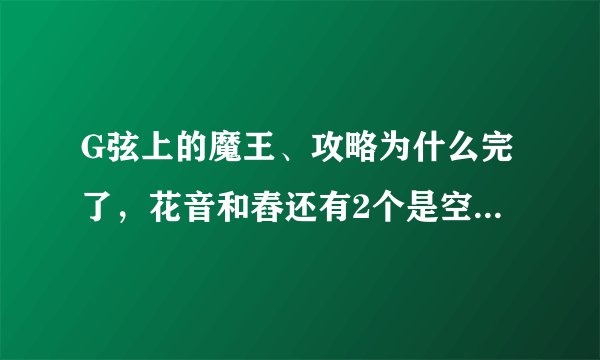G弦上的魔王、攻略为什么完了，花音和舂还有2个是空的。图片也有一些是空的，少了。
