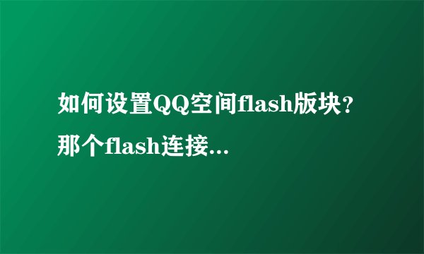 如何设置QQ空间flash版块？那个flash连接地址怎么回事？求高手解答