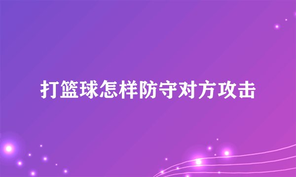 打篮球怎样防守对方攻击