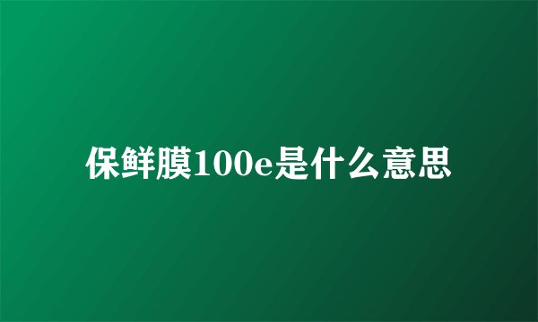 保鲜膜100e是什么意思