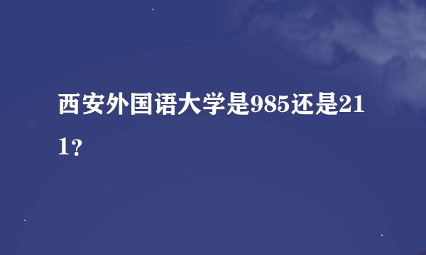西安外国语大学是985还是211？