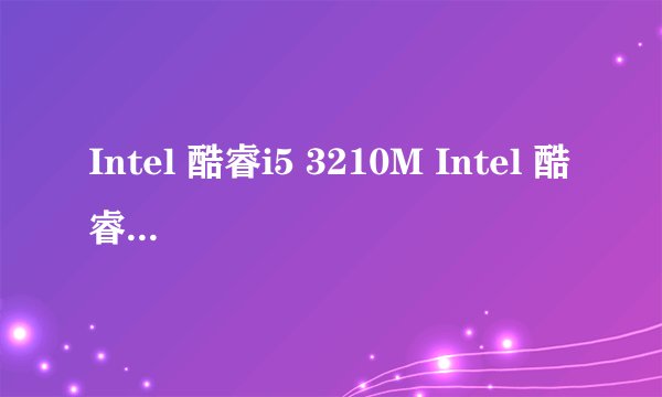 Intel 酷睿i5 3210M Intel 酷睿i5 3230M Intel 酷睿i5 3337U 有什么区别？
