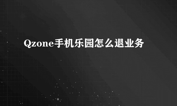 Qzone手机乐园怎么退业务