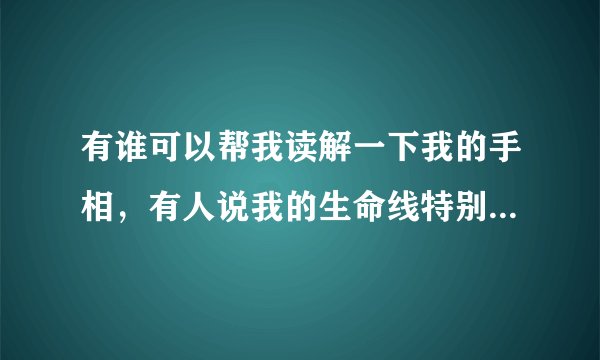 有谁可以帮我读解一下我的手相，有人说我的生命线特别短，死的会早~~~高人解释下~~~